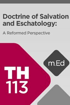 Mobile Ed: TH113 Doctrine of Salvation and Eschatology: A Reformed Perspective (9 hour course)