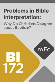 Mobile Ed: BI172 Problems in Bible Interpretation: Why Do Christians Disagree about Baptism? (3 hour course)