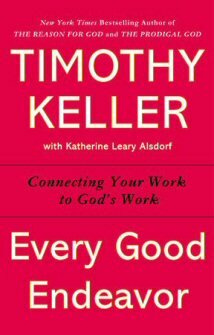 Every Good Endeavor: Connecting Your Work to God’s Work