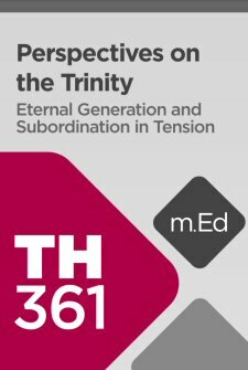 Mobile Ed: TH361 Perspectives on the Trinity: Eternal Generation and Subordination in Tension (4 hour course)