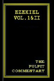 The Pulpit Commentary: Ezekiel Vol. I & II
