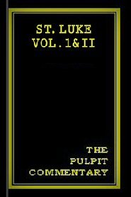The Pulpit Commentary: St. Luke Vol. I & II