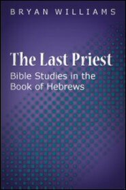 The Last Priest: Bible Studies in the Book of Hebrews