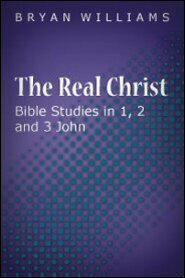 The Real Christ: Bible Studies in 1, 2 and 3 John
