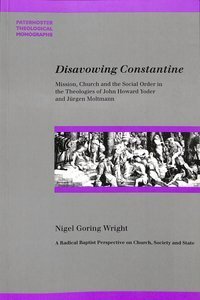 Disavowing Constantine: Mission, Church, and the Social Order in the Theologies of John Howard Yoder and Jurgen Moltmann