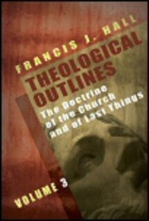 Theological Outlines, Vol. 3: The Doctrine of the Church and of Last Things