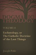 Eschatology, or the Catholic Doctrine of the Last Things: A Dogmatic Treatise