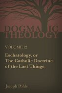 Eschatology, or the Catholic Doctrine of the Last Things: A Dogmatic Treatise