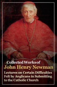 Lectures on Certain Difficulties Felt by Anglicans in Submitting to the Catholic Church