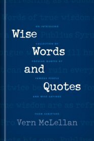 Wise Words and Quotes: An Intriguing Collection of Popular Quotes by Famous People and Wise Sayings from Scripture