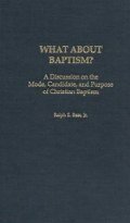 What About Baptism?: A Discussion on the Mode, Candidate, and Purpose of Christian Baptism