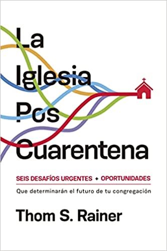 La iglesia poscuarentena: Seis desafíos y oportunidades urgentes que determinarán el futuro de tu congregación