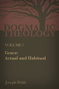 Grace, Actual and Habitual: A Dogmatic Treatise