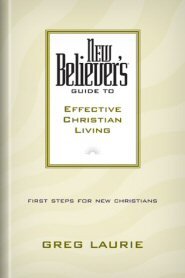 New Believer's Guide to Effective Christian Living: First Steps for New Christians