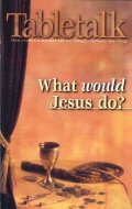 Tabletalk Magazine, February 2000: What Would Jesus Do?
