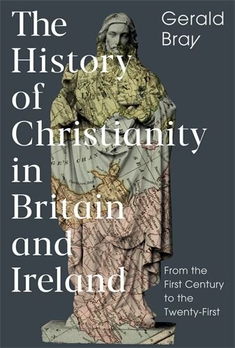 The History of Christianity in Britain and Ireland: From the First Century to the Twenty-First