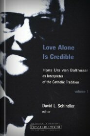 Love Alone Is Credible: Hans Urs Von Balthasar as Interpreter of the Catholic Tradition