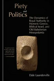 Piety and Politics: The Dynamics of Royal Authority in Homeric Greece, Biblical Israel, and Old Babylonian Mesopotamia