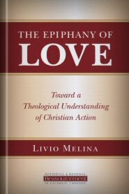 The Epiphany of Love: Toward a Theological Understanding of Christian Action (Ressourcement: Retrieval and Renewal in Catholic Thought | RRRCT)