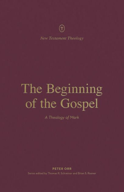 The Beginning of the Gospel: A Theology of Mark (New Testament Theology)