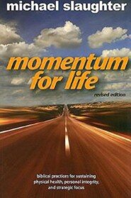 Momentum for Life, Revised Edition: Biblical Practices for Sustaining Physical Health, Personal Integrity, and Strategic Focus