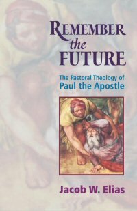Remember the Future: The Pastoral Theology of Paul the Apostle