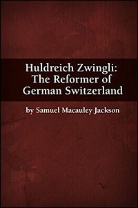 Huldreich Zwingli: The Reformer of German Switzerland