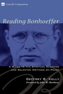Reading Bonhoeffer: A Guide to His Spiritual Classics and Selected Writings on Peace (Cascade Companions)