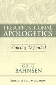 Presuppositional Apologetics: Stated and Defended