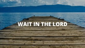WAIT IN THE LORD