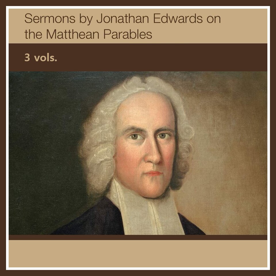 Sermons by Jonathan Edwards on the Matthean Parables (3 vols.)