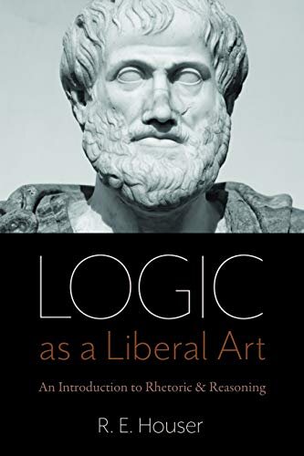 Logic as a Liberal Art: An Introduction to Rhetoric and Reasoning