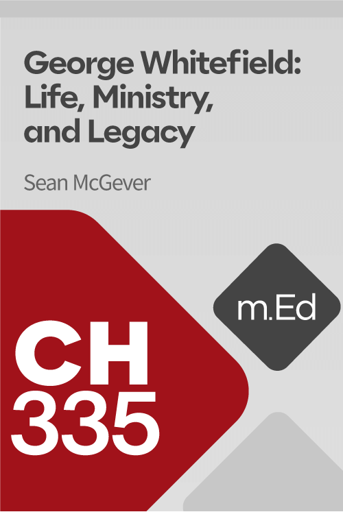 Mobile Ed: CH335 George Whitefield: Life, Ministry, and Legacy