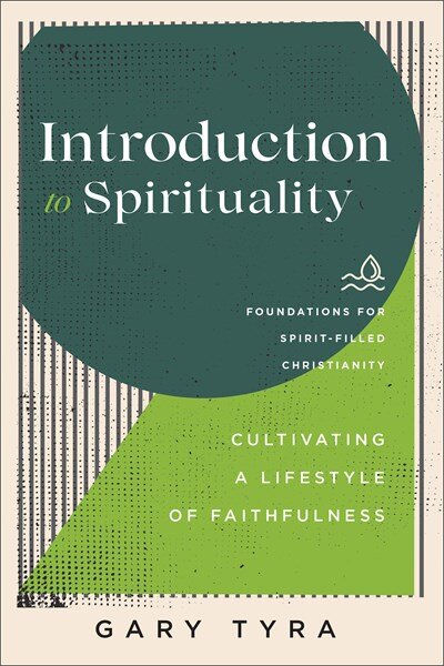 Introduction to Spirituality: Cultivating a Lifestyle of Faithfulness (Foundations for Spirit-Filled Christianity)
