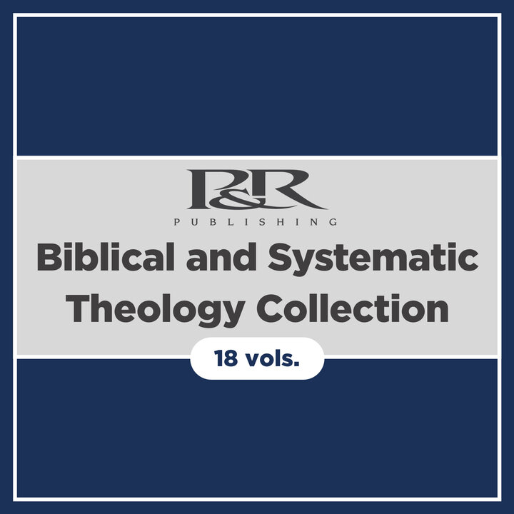 P&R Biblical and Systematic Theology Collection (18 vols.)