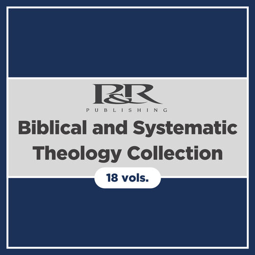 P&R Biblical and Systematic Theology Collection (18 vols.)