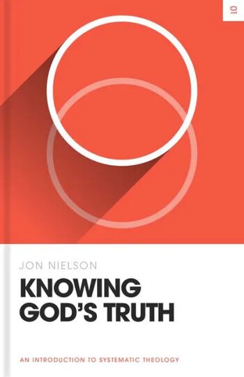 Knowing God’s Truth: An Introduction to Systematic Theology (Theology Basics)