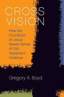 Cross Vision: How the Crucifixion of Jesus Makes Sense of Old Testament Violence
