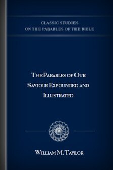 The Parables of Our Saviour Expounded and Illustrated