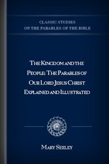 The Kingdom and the People: The Parables of Our Lord Jesus Christ Explained and Illustrated