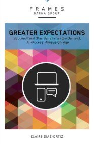 Greater Expectations (Frames Series): Succeed (and Stay Sane) in an On-Demand, All-Access, Always-On Age