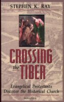 Crossing the Tiber: Evangelical Protestants Discover the Historical Church