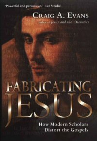 Fabricating Jesus: How Modern Scholars Distort the Gospels