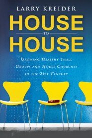 House to House: Growing Healthy Small Groups and House Churches in the 21st Century