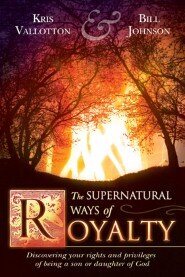 The Supernatural Ways of Royalty: Discovering Your Rights and Privileges of Being a Son or Daughter of God