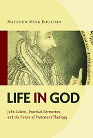 Life in God: John Calvin, Practical Formation, and the Future of Protestant Theology