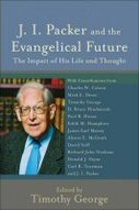 J. I. Packer and the Evangelical Future: The Impact of His Life and Thought