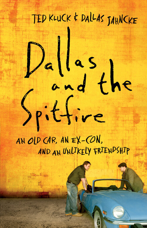 Dallas and the Spitfire: An Old Car, an Ex-Con, and an Unlikely Friendship