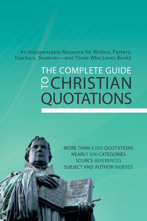 The Complete Guide to Christian Quotations: An Indispensable Resource for Writers, Pastors, Teachers, Students—and Anyone Else Who Loves Books