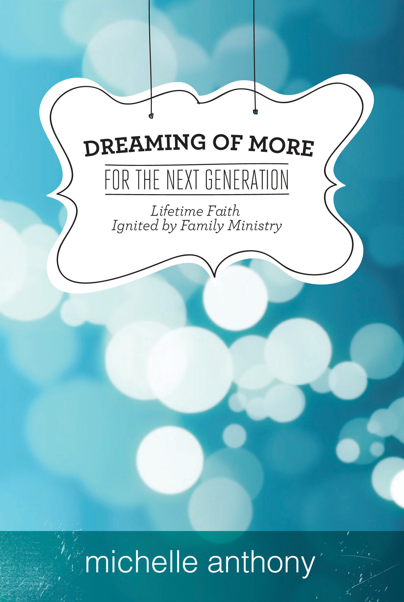 Dreaming of More for the Next Generation: Lifetime Faith Ignited by Family Ministry